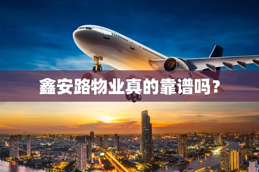 鑫安路物业真的靠谱吗？