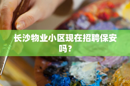 长沙物业小区现在招聘保安吗？
