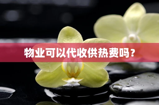 物业可以代收供热费吗？