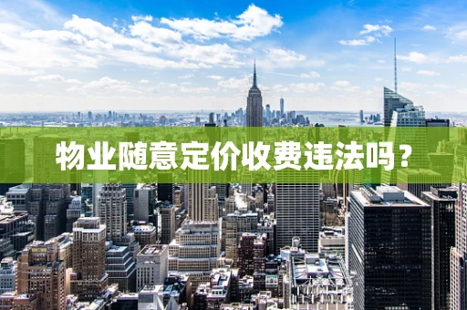 物业随意定价收费违法吗？