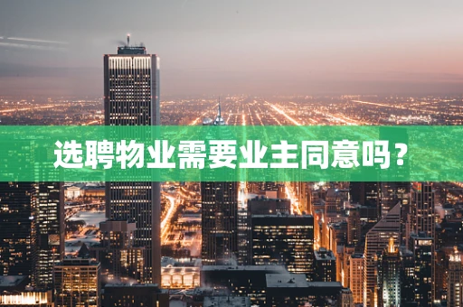 选聘物业需要业主同意吗？