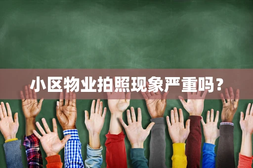 小区物业拍照现象严重吗？