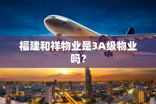 福建和祥物业是3A级物业吗？