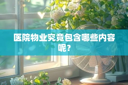 医院物业究竟包含哪些内容呢？