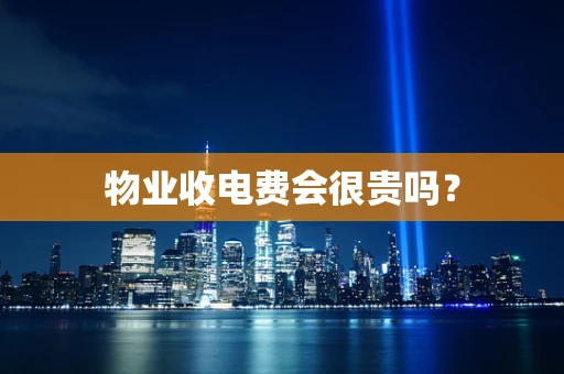 物业收电费会很贵吗？