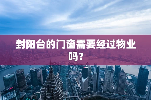 封阳台的门窗需要经过物业吗？