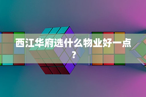 西江华府选什么物业好一点？