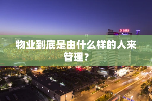 物业到底是由什么样的人来管理？
