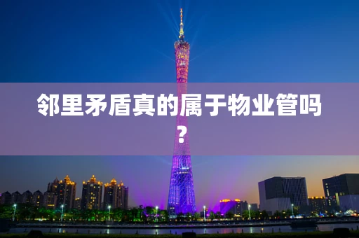 邻里矛盾真的属于物业管吗？