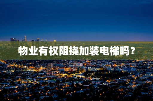 物业有权阻挠加装电梯吗？