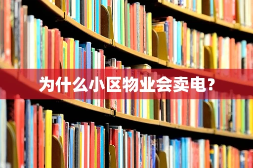 为什么小区物业会卖电？