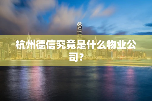 杭州德信究竟是什么物业公司？