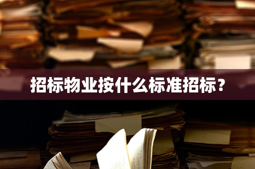 招标物业按什么标准招标？