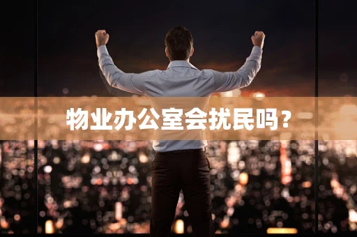 物业办公室会扰民吗？