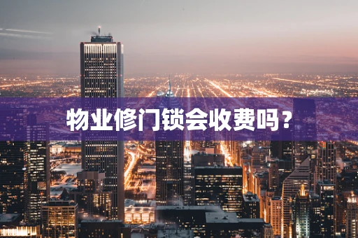 物业修门锁会收费吗？