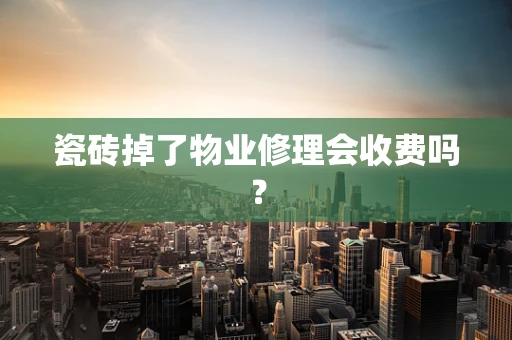 瓷砖掉了物业修理会收费吗？