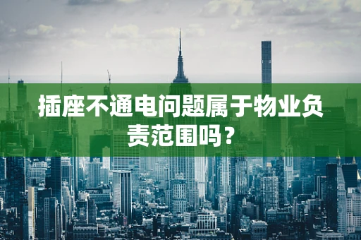 插座不通电问题属于物业负责范围吗？