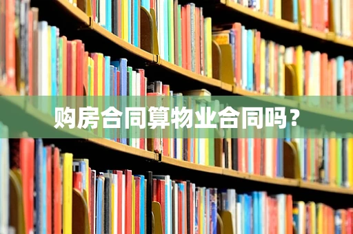 购房合同算物业合同吗？