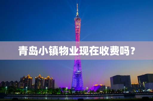 青岛小镇物业现在收费吗？