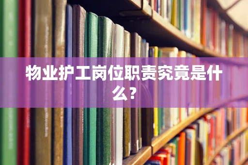 物业护工岗位职责究竟是什么？