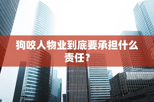 狗咬人物业到底要承担什么责任？