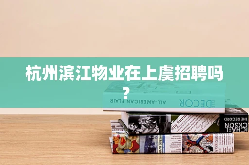 杭州滨江物业在上虞招聘吗？