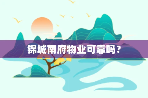 锦城南府物业可靠吗？