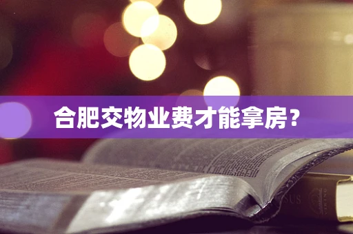 合肥交物业费才能拿房？