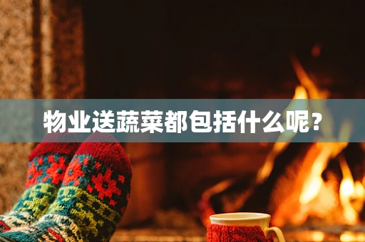 物业送蔬菜都包括什么呢？