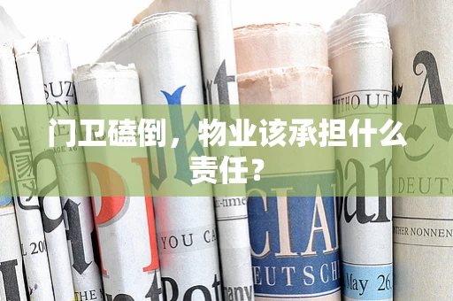 门卫磕倒，物业该承担什么责任？