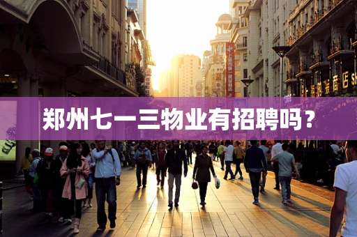 郑州七一三物业有招聘吗？