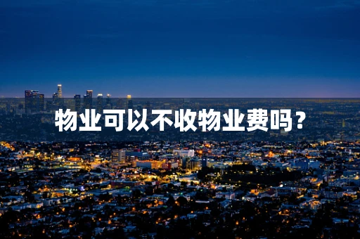 物业可以不收物业费吗？