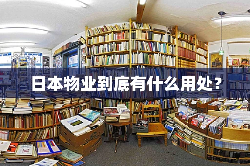 日本物业到底有什么用处？