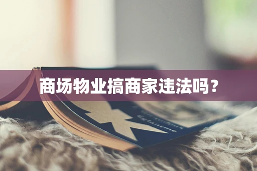 商场物业搞商家违法吗？