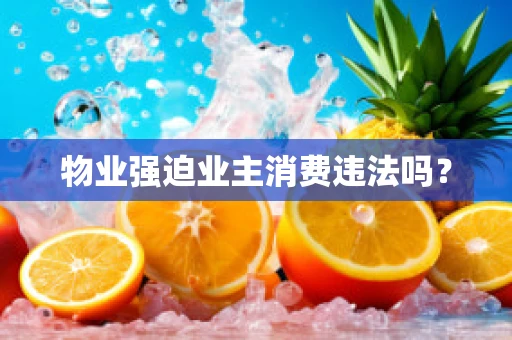 物业强迫业主消费违法吗？