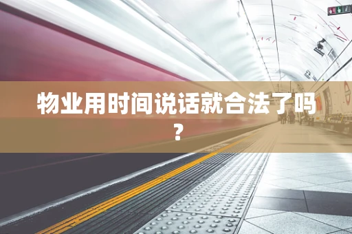 物业用时间说话就合法了吗？