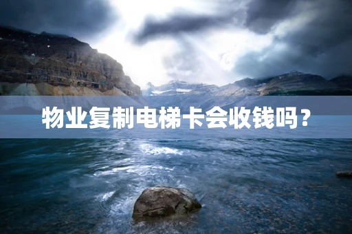 物业复制电梯卡会收钱吗？