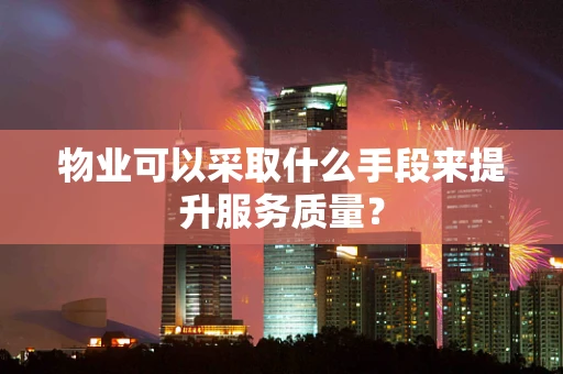 物业可以采取什么手段来提升服务质量？