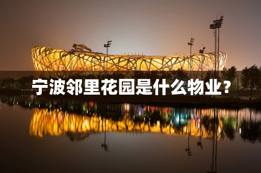 宁波邻里花园是什么物业？