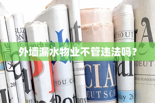 外墙漏水物业不管违法吗？