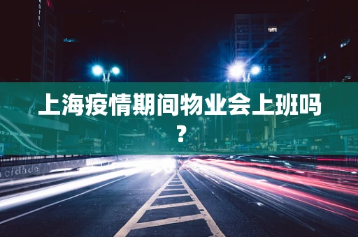 上海疫情期间物业会上班吗？