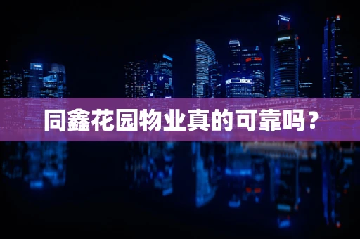 同鑫花园物业真的可靠吗？