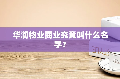 华润物业商业究竟叫什么名字？