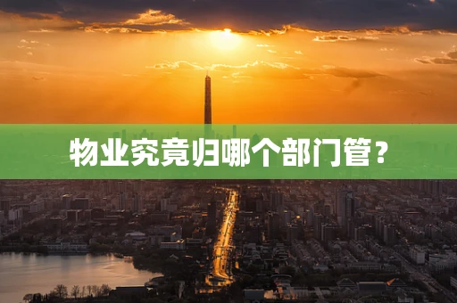物业究竟归哪个部门管？