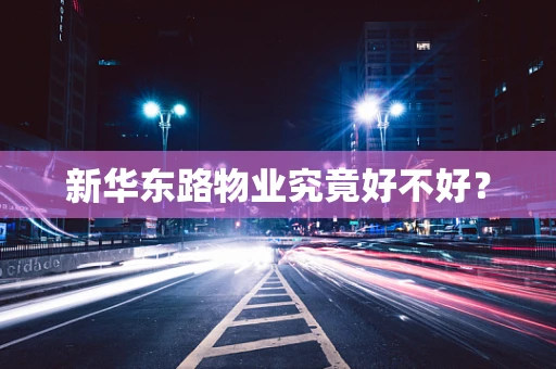 新华东路物业究竟好不好？