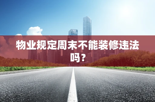 物业规定周末不能装修违法吗？