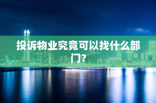 投诉物业究竟可以找什么部门？