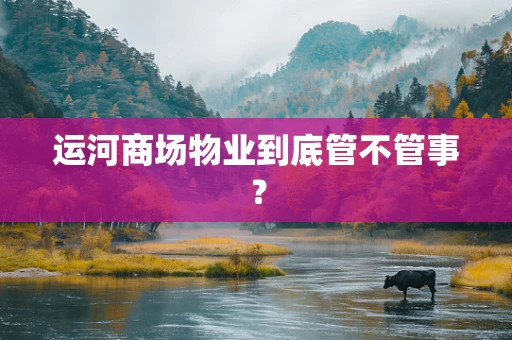 运河商场物业到底管不管事？