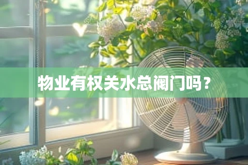 物业有权关水总阀门吗？
