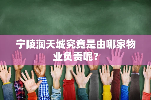 宁陵润天城究竟是由哪家物业负责呢？